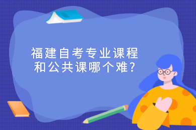 福建自考專業(yè)課程和公共課哪個難