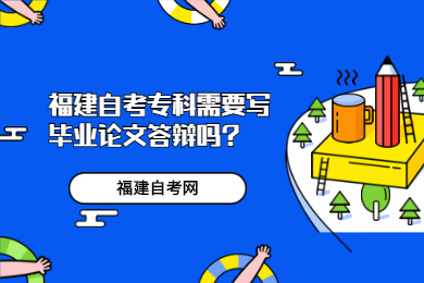 福建自考?？菩枰獙懏厴I(yè)論文答辯嗎?