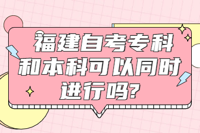 福建自考?？坪捅究瓶梢酝瑫r進行嗎