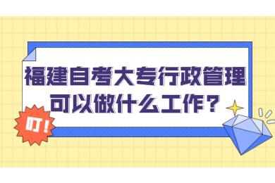 福建自考大專行政管理可以做什么工作