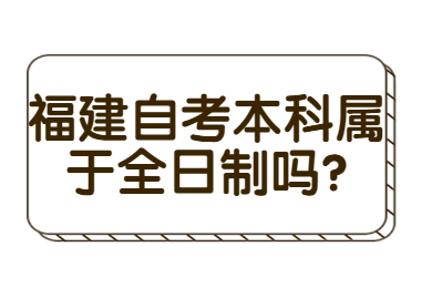 福建自考本科屬于全日制嗎