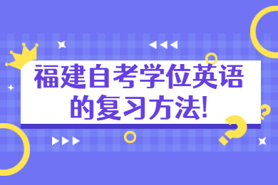 福建自考學(xué)位英語的復(fù)習(xí)方法