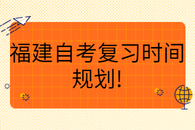 福建自考復(fù)習(xí)時(shí)間規(guī)劃