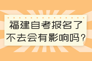 福建自考報(bào)名了不去會(huì)有影響嗎