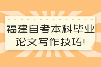 福建自考本科畢業(yè)論文寫作技巧