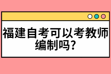 福建自考可以考教師編制嗎