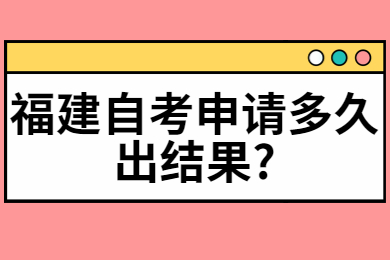 福建自考申請(qǐng)多久出結(jié)果