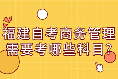 福建自考商務管理需要考哪些科目