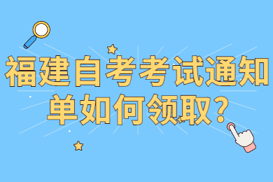 福建自考考試通知單如何領取