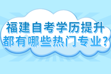 福建自考提升自己都有哪些熱門專業(yè)