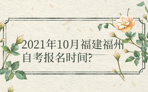 2021年10月福建福州自考報名時間?