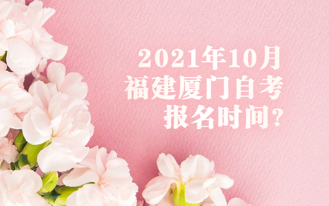 2021年10月福建廈門(mén)自考報(bào)名時(shí)間?