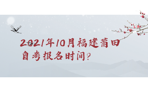 2021年10月福建莆田自考報(bào)名時(shí)間?