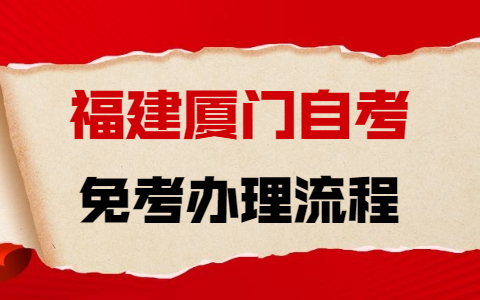 2021年下半年廈門自學(xué)考試免考辦理流程