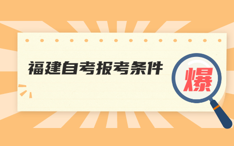 2022年4月福建自考網(wǎng)上報(bào)名條件有什么