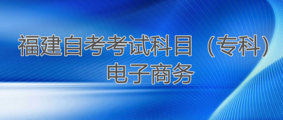 2022年4月福建自考：電子商務(wù)(?？?考試科目