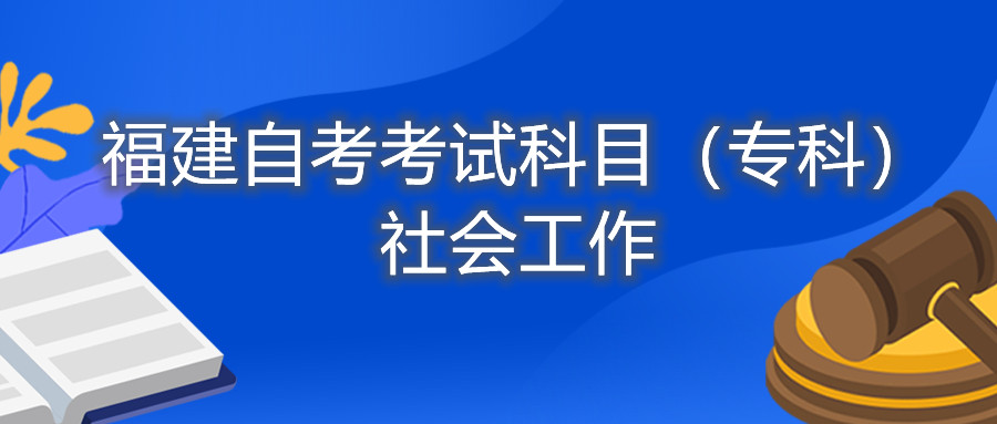 2022年4月福建自考：社會(huì)工作(專科)考試科目