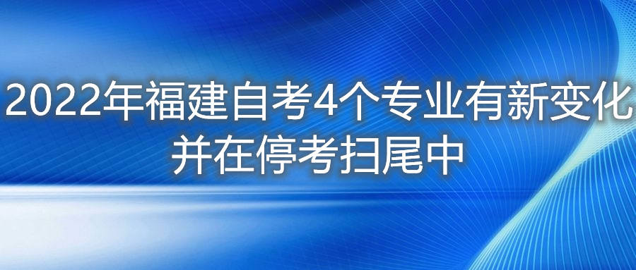 2022年福建自考4個(gè)專業(yè)有新變化，并在?？紥呶仓?。