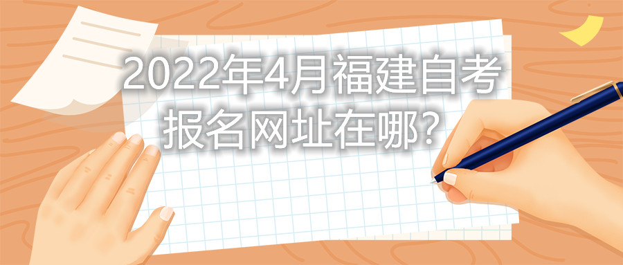 2022年4月福建自考報名網(wǎng)址在哪？