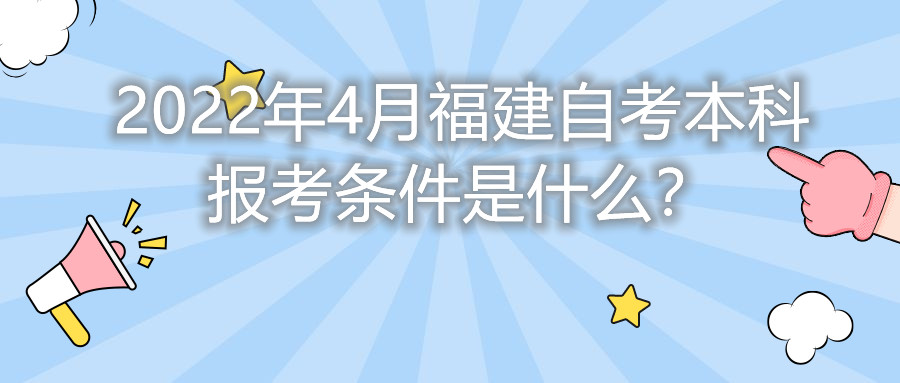 2022年4月福建自考本科報(bào)考條件是什么？