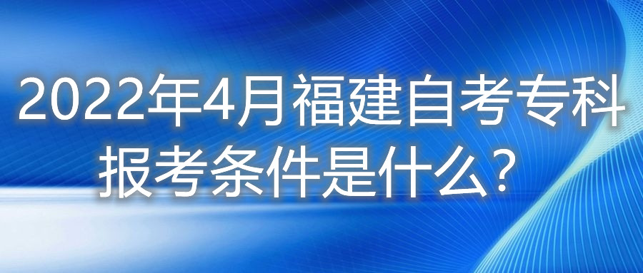 2022年4月福建自考?？茍?bào)考條件是什么？