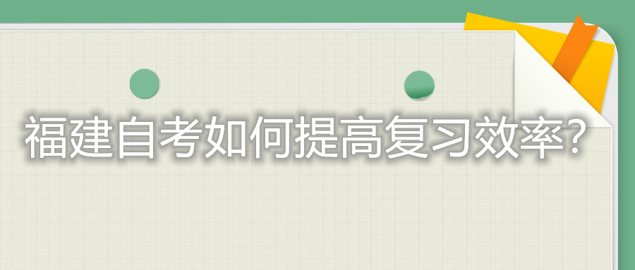 福建自考考試如何提高復(fù)習(xí)的效率？