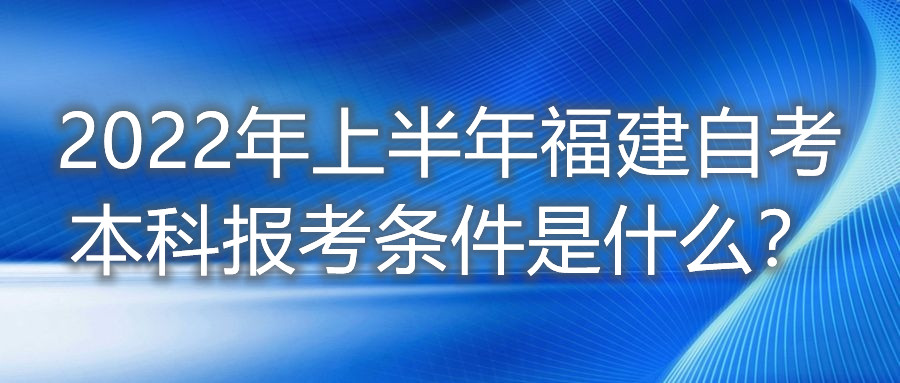 2022年上半年福建自考本科報(bào)考條件是什么？