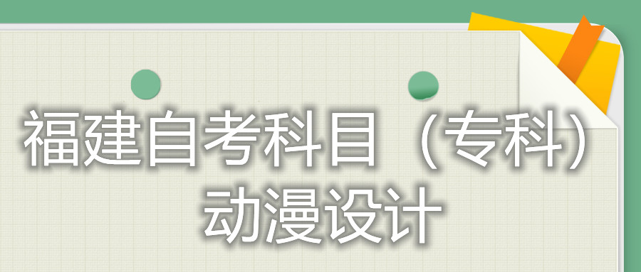 2022年4月福建自考：動漫設(shè)計(專科)考試科目