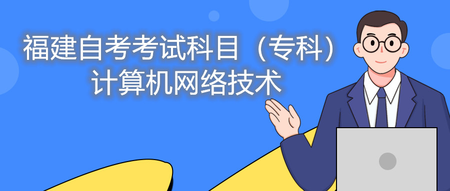 2022年4月福建自考：計算機網(wǎng)絡(luò)技術(shù)(?？?考試科目