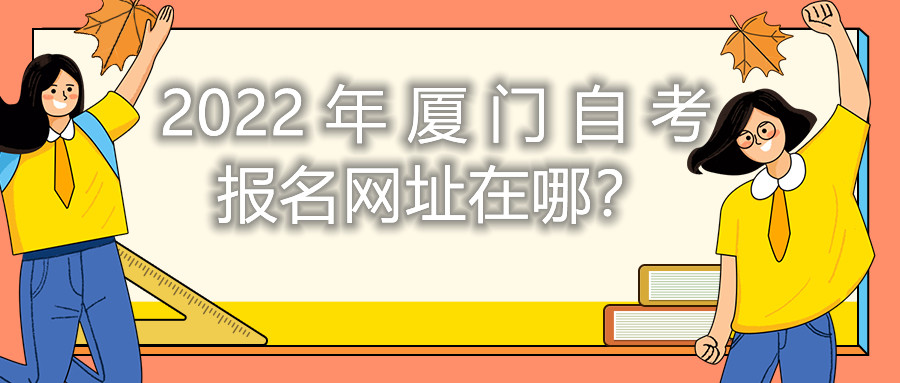 2022年廈門自考報(bào)名網(wǎng)址在哪？