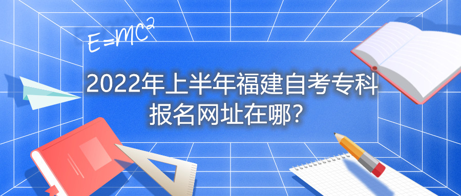 2022年上半年福建自考?？茍竺W(wǎng)址在哪？