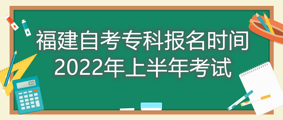 福建自考專科報(bào)名時(shí)間2022年上半年考試