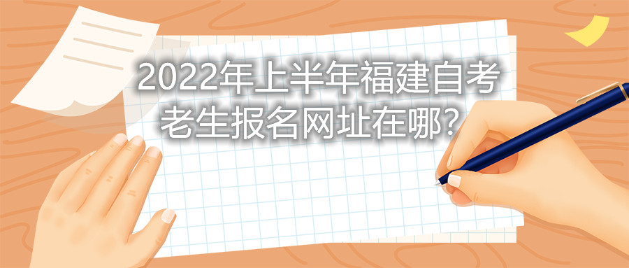 2022年上半年福建自考老生報名網(wǎng)址在哪？