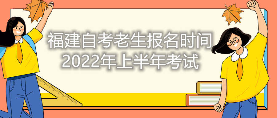 福建自考老生報(bào)名時(shí)間2022年上半年考試