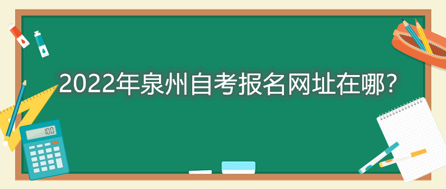 2022年泉州自考報(bào)名網(wǎng)址在哪？