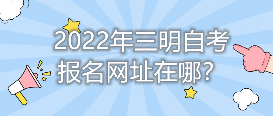 2022年三明自考報名網址在哪？