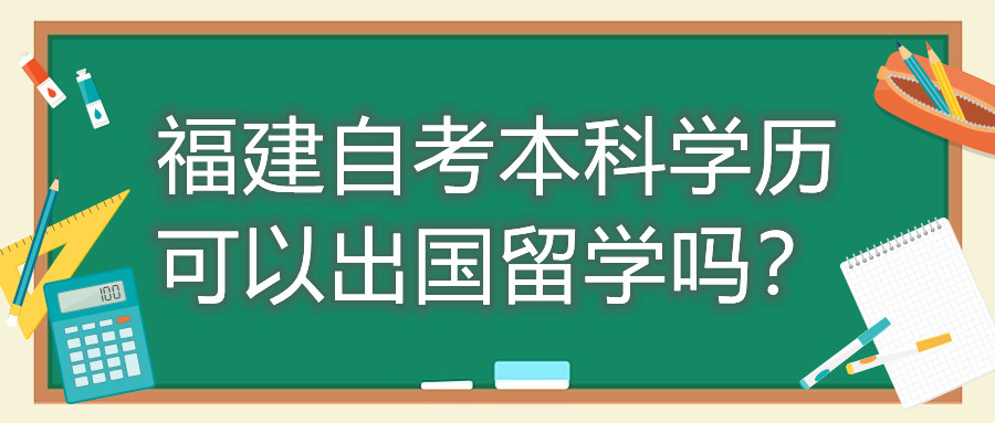 福建自考本科學(xué)歷可以出國(guó)留學(xué)嗎？