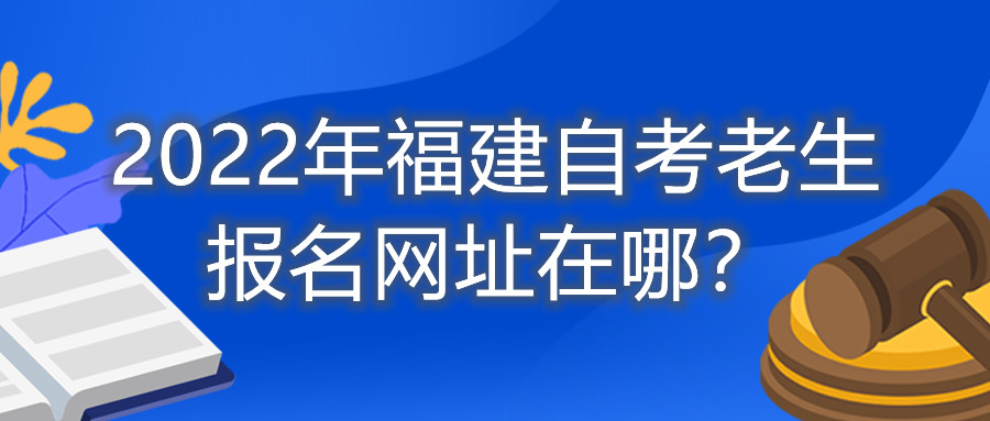 2022年福建自考老生報(bào)名網(wǎng)址在哪？