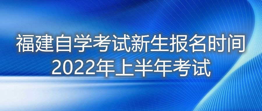 福建自學考試新生報名時間2022年上半年考試