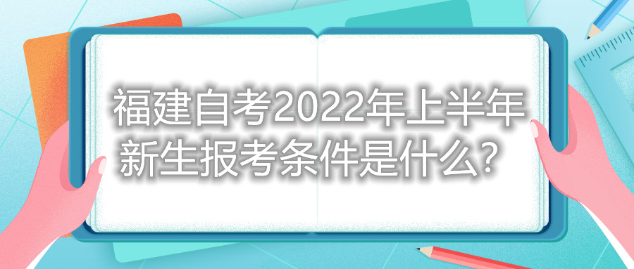 福建自考2022年上半年新生報(bào)考條件是什么？