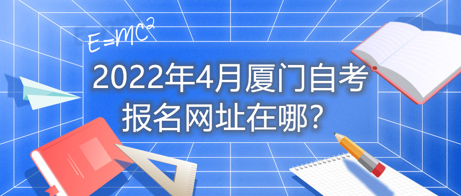 2022年4月廈門自考報(bào)名網(wǎng)址在哪？