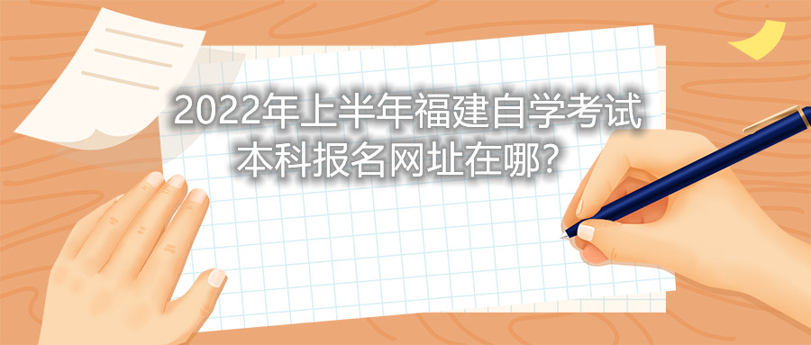 2022年上半年福建自學考試本科報名網(wǎng)址在哪？