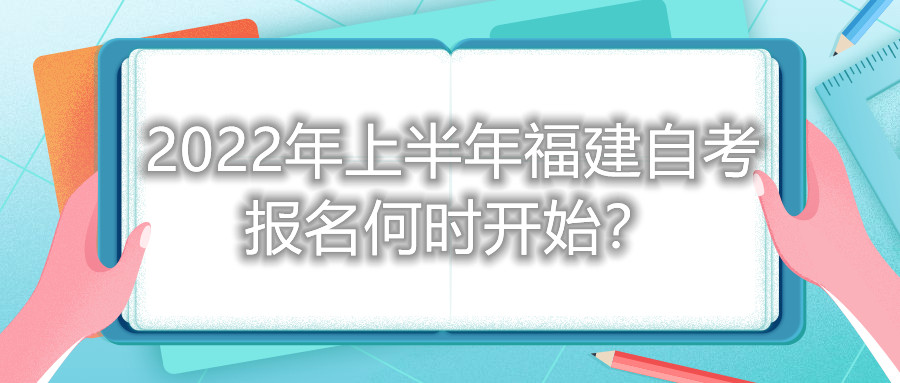 2022年上半年福建自考報名何時開始？