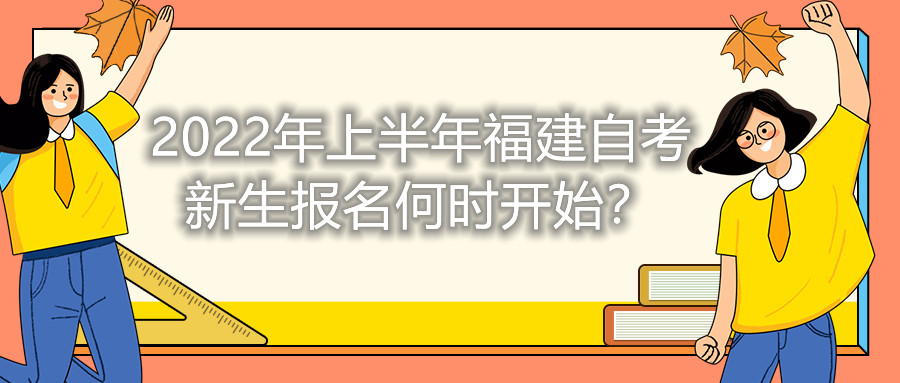 2022年上半年福建自考新生報名何時開始？