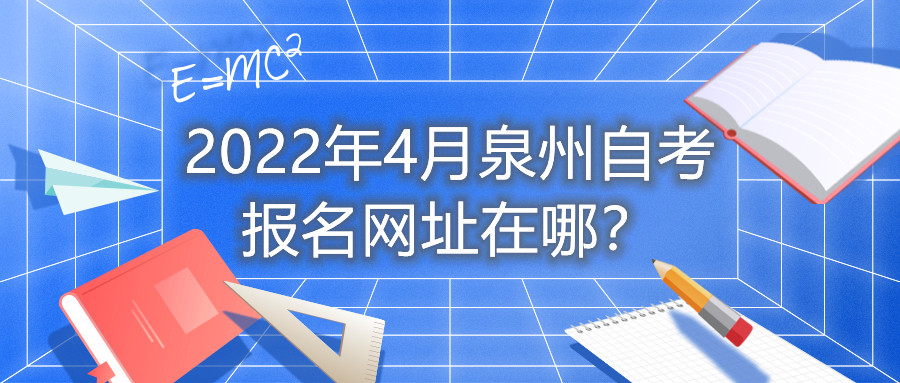 2022年4月泉州自考報名網(wǎng)址在哪？