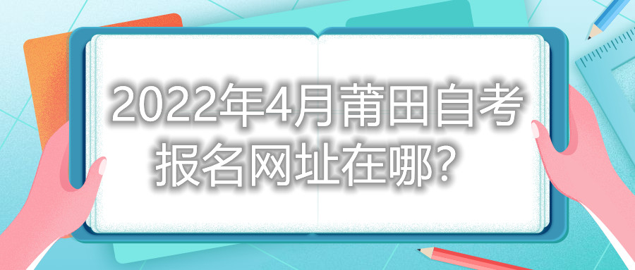 2022年4月莆田自考報(bào)名網(wǎng)址在哪？