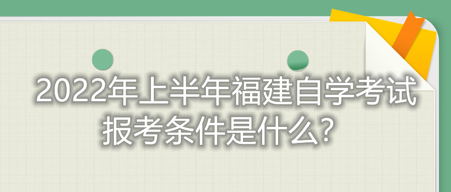 2022年上半年福建自學考試報考條件是什么？