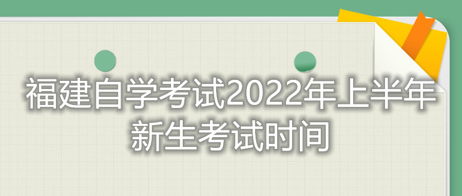 福建自學(xué)考試2022年上半年新生考試時(shí)間