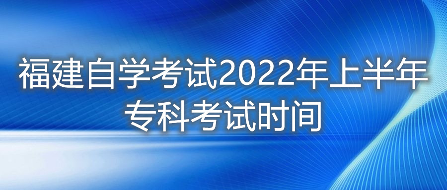 福建自學(xué)考試2022年上半年專科考試時間