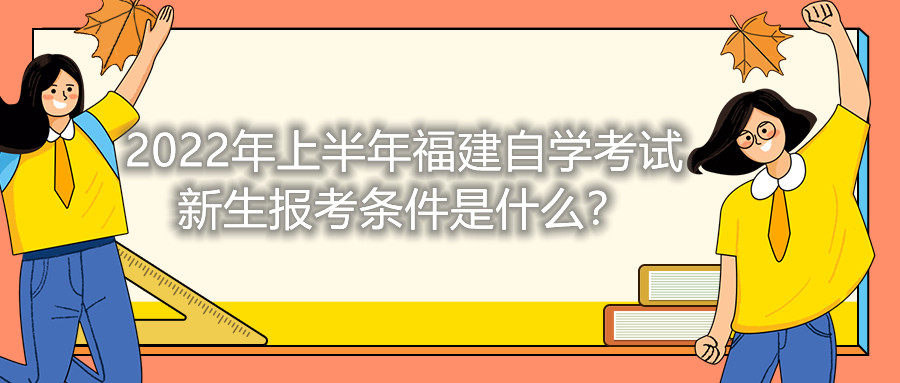 2022年上半年福建自學(xué)考試新生報(bào)考條件是什么？